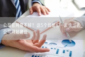 公司官网搭不好？这5个坑咱们一起绕过去_公司网站建设