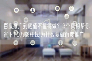 百度推广到底值不值得做？3个真相帮你省下10万冤枉钱|为什么要做百度推广