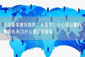 公司备案避坑指南，不备案？小心钱没赚到，麻烦先来|为什么要公司备案