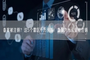 备案被注销？这5个雷区千万别踩！备案为什么会被注销